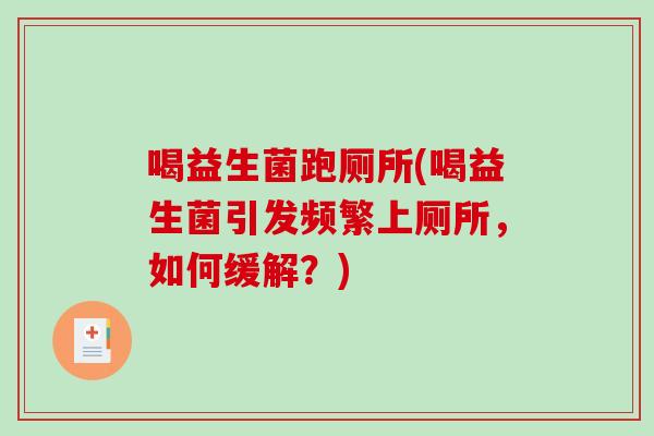 喝益生菌跑厕所(喝益生菌引发频繁上厕所,如何缓解?) 喝益生菌跑厕所(喝益生菌引发频繁上厕所,如何缓解?)