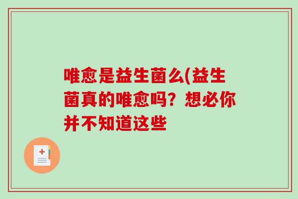 唯愈是益生菌么(益生菌真的唯愈吗?想必你并不知道这些 唯愈是益生菌么(益生菌真的唯愈吗?想必你并不知道这些