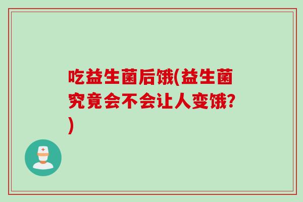吃益生菌后饿(益生菌究竟会不会让人变饿？)