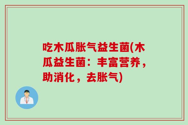 吃木瓜胀气益生菌(木瓜益生菌：丰富营养，助消化，去胀气)