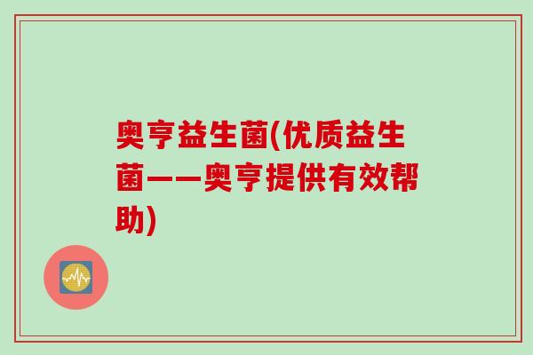 奥亨益生菌(优质益生菌——奥亨提供有效帮助) 奥亨益生菌(优质益生菌——奥亨提供有效帮助)