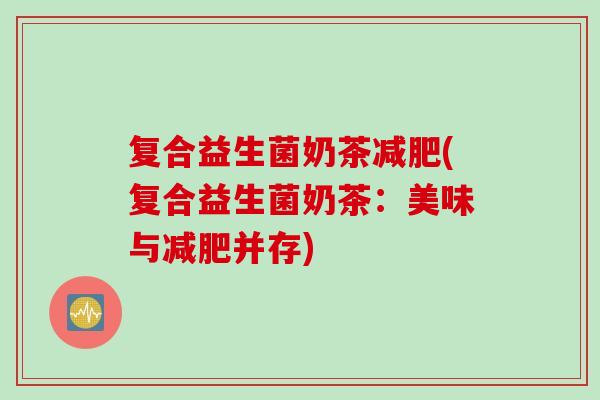 复合益生菌奶茶减肥(复合益生菌奶茶：美味与减肥并存)
