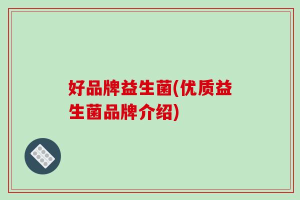 好品牌益生菌(优质益生菌品牌介绍)