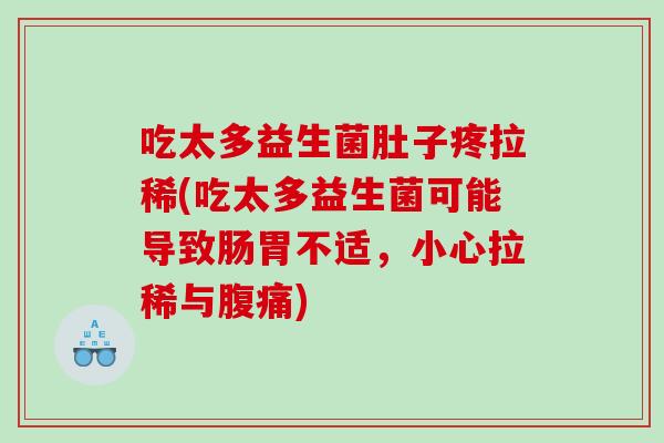 吃太多益生菌肚子疼拉稀(吃太多益生菌可能导致肠胃不适，小心拉稀与腹痛)