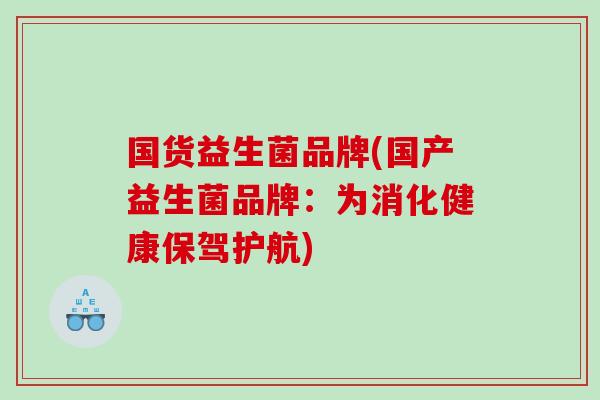 国货益生菌品牌(国产益生菌品牌：为消化健康保驾护航)