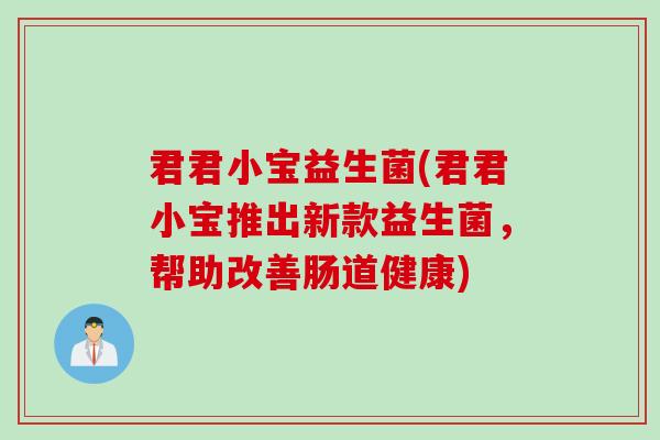 君君小宝益生菌(君君小宝推出新款益生菌，帮助改善肠道健康)