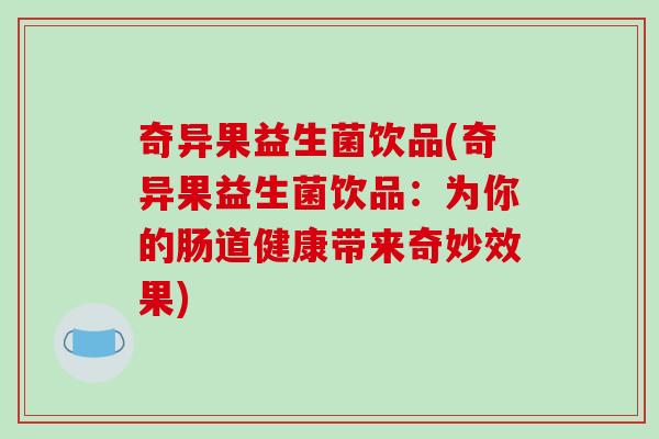 奇异果益生菌饮品(奇异果益生菌饮品：为你的肠道健康带来奇妙效果)