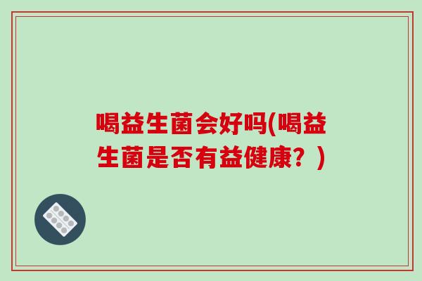 喝益生菌会好吗(喝益生菌是否有益健康？)