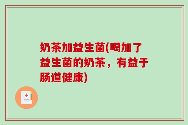 奶茶加益生菌(喝加了益生菌的奶茶，有益于肠道健康)