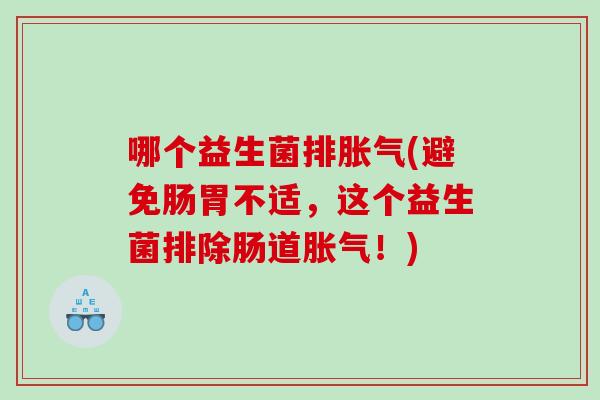哪个益生菌排(避免肠胃不适,这个益生菌排除肠道!) 哪个益生菌排(避免肠胃不适,这个益生菌排除肠道!)