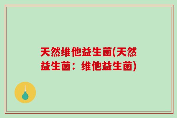 天然维他益生菌(天然益生菌:维他益生菌) 天然维他益生菌(天然益生菌:维他益生菌)