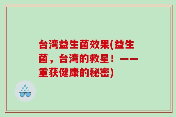 台湾益生菌效果(益生菌,台湾的救星!——重获健康的秘密) 台湾益生菌效果(益生菌,台湾的救星!——重获健康的秘密)