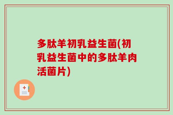 多肽羊初乳益生菌(初乳益生菌中的多肽羊肉活菌片)