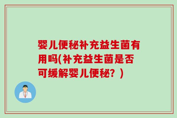 婴儿便秘补充益生菌有用吗(补充益生菌是否可缓解婴儿便秘？)