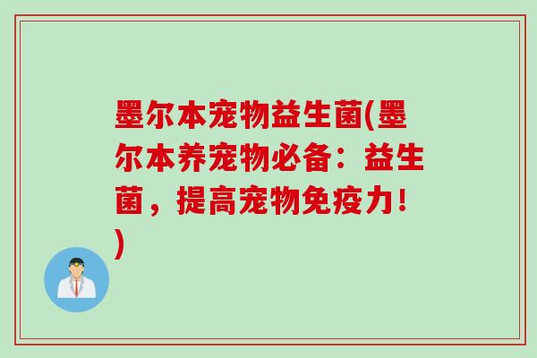 墨尔本宠物益生菌(墨尔本养宠物必备:益生菌,提高宠物力!) 墨尔本宠物益生菌(墨尔本养宠物必备:益生菌,提高宠物力!)