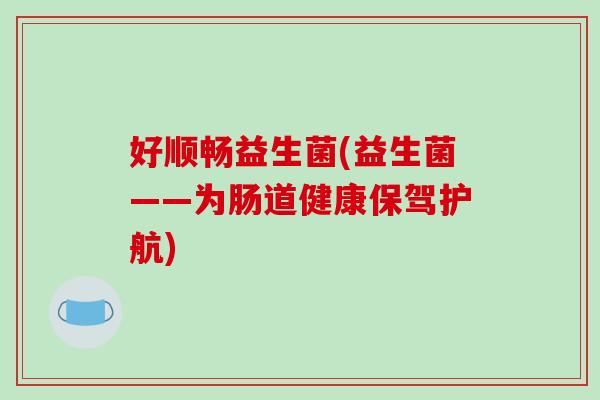 好顺畅益生菌(益生菌——为肠道健康保驾护航)