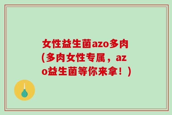 女性益生菌azo多肉(多肉女性专属，azo益生菌等你来拿！)