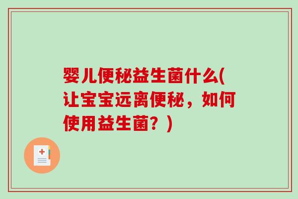 婴儿便秘益生菌什么(让宝宝远离便秘，如何使用益生菌？)
