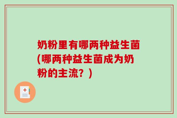 奶粉里有哪两种益生菌(哪两种益生菌成为奶粉的主流？)