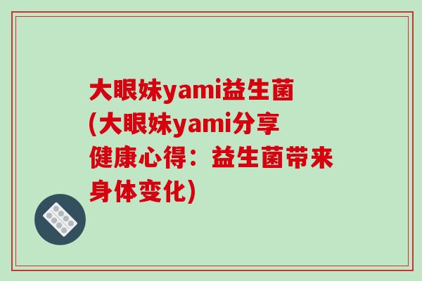 大眼妹yami益生菌(大眼妹yami分享健康心得：益生菌带来身体变化)