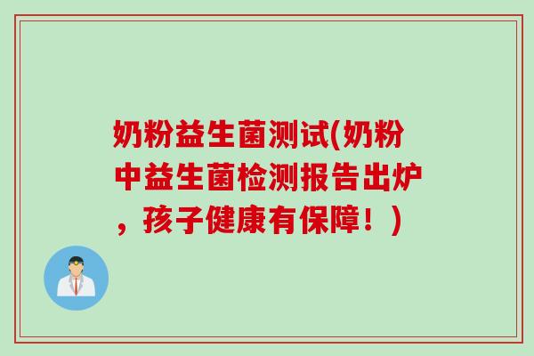奶粉益生菌测试(奶粉中益生菌检测报告出炉，孩子健康有保障！)