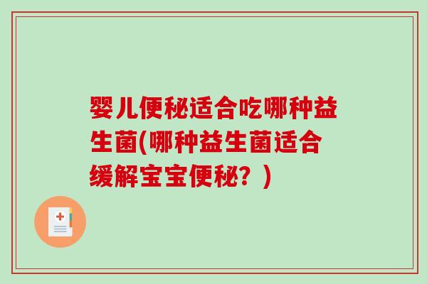 婴儿便秘适合吃哪种益生菌(哪种益生菌适合缓解宝宝便秘？)