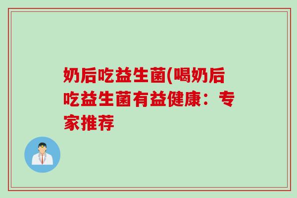 奶后吃益生菌(喝奶后吃益生菌有益健康：专家推荐