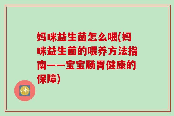妈咪益生菌怎么喂(妈咪益生菌的喂养方法指南——宝宝肠胃健康的保障)