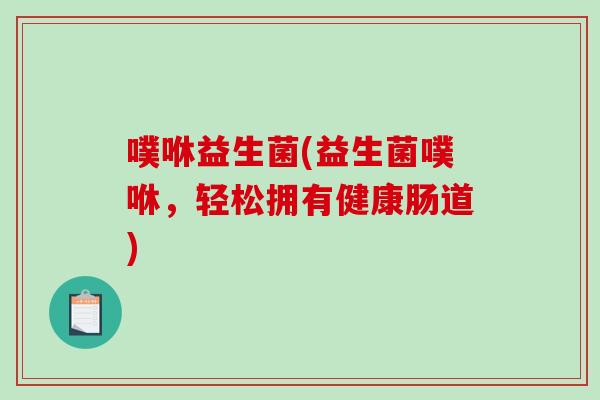 噗咻益生菌(益生菌噗咻，轻松拥有健康肠道)