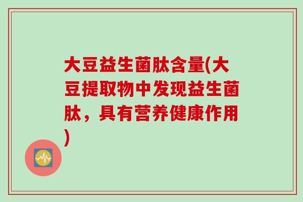 大豆益生菌肽含量(大豆提取物中发现益生菌肽，具有营养健康作用)