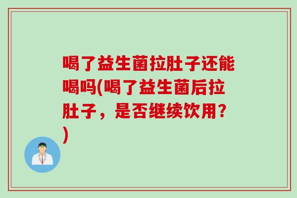 喝了益生菌拉肚子还能喝吗(喝了益生菌后拉肚子，是否继续饮用？)