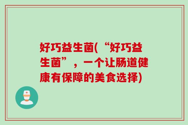 好巧益生菌(“好巧益生菌”，一个让肠道健康有保障的美食选择)