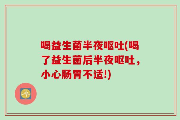 喝益生菌半夜(喝了益生菌后半夜,小心肠胃不适!) 喝益生菌半夜(喝了益生菌后半夜,小心肠胃不适!)