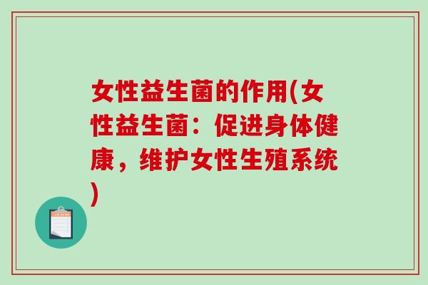 女性益生菌的作用(女性益生菌:促进身体健康,维护女性生殖系统) 女性益生菌的作用(女性益生菌:促进身体健康,维护女性生殖系统)