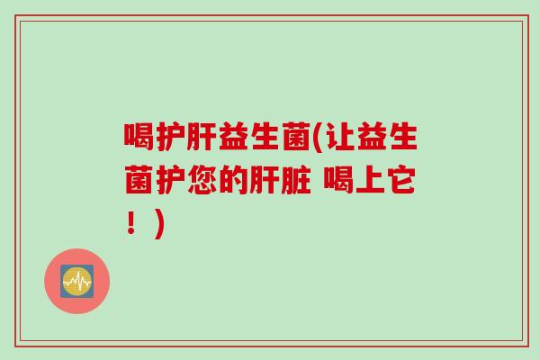 喝益生菌(让益生菌护您的 喝上它！)