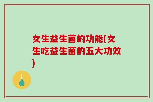 女生益生菌的功能(女生吃益生菌的五大功效) 女生益生菌的功能(女生吃益生菌的五大功效)