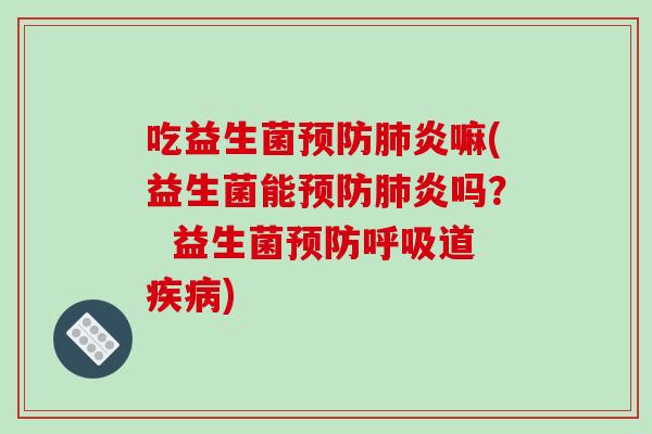 吃益生菌炎嘛(益生菌能炎吗? 益生菌道) 吃益生菌炎嘛(益生菌能炎吗? 益生菌道)