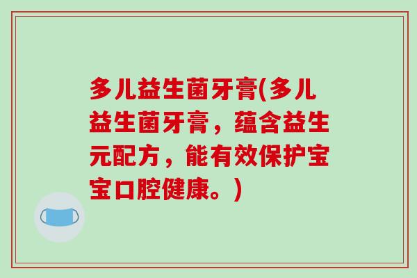 多儿益生菌牙膏(多儿益生菌牙膏,蕴含益生元配方,能有效保护宝宝口腔健康。) 多儿益生菌牙膏(多儿益生菌牙膏,蕴含益生元配方,能有效保护宝宝口腔健康。)