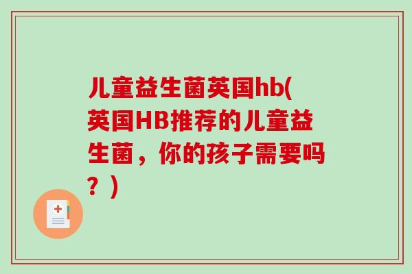 儿童益生菌英国hb(英国HB推荐的儿童益生菌，你的孩子需要吗？)