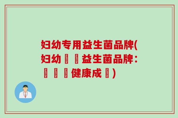 妇幼专用益生菌品牌(妇幼專屬益生菌品牌:讓寶寶健康成長) 妇幼专用益生菌品牌(妇幼專屬益生菌品牌:讓寶寶健康成長)