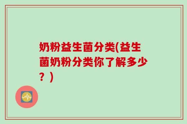 奶粉益生菌分类(益生菌奶粉分类你了解多少？)