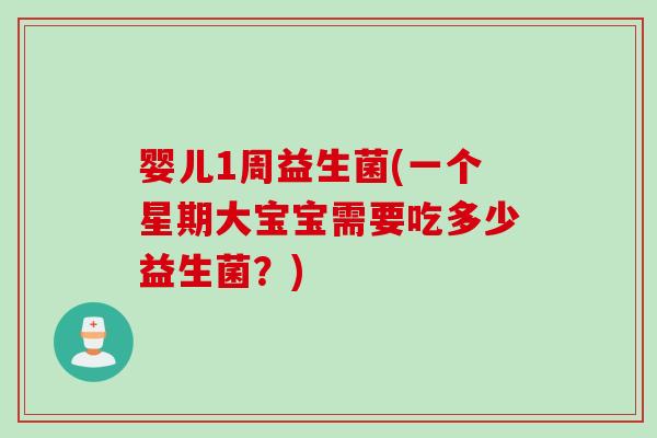 婴儿1周益生菌(一个星期大宝宝需要吃多少益生菌？)