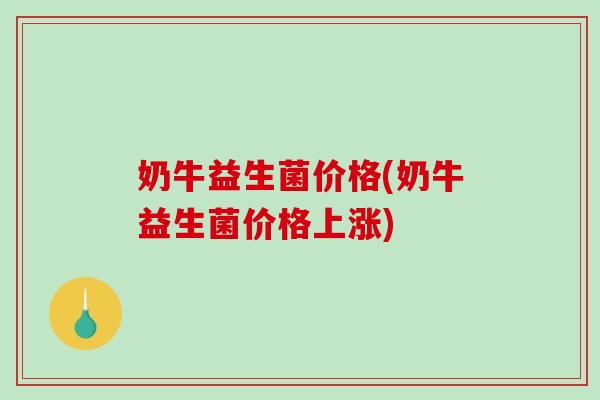 奶牛益生菌价格(奶牛益生菌价格上涨) 奶牛益生菌价格(奶牛益生菌价格上涨)