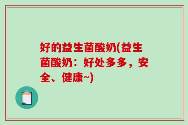 好的益生菌酸奶(益生菌酸奶：好处多多，安全、健康~)