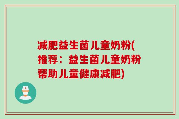 益生菌儿童奶粉(推荐:益生菌儿童奶粉帮助儿童健康) 益生菌儿童奶粉(推荐:益生菌儿童奶粉帮助儿童健康)
