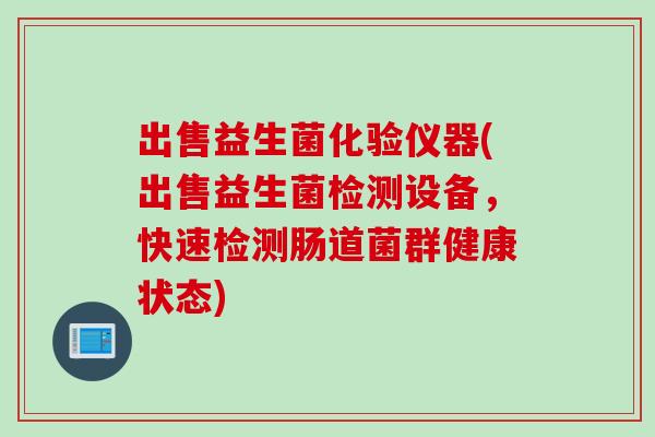 出售益生菌化验仪器(出售益生菌检测设备,快速检测肠道菌群健康状态) 出售益生菌化验仪器(出售益生菌检测设备,快速检测肠道菌群健康状态)