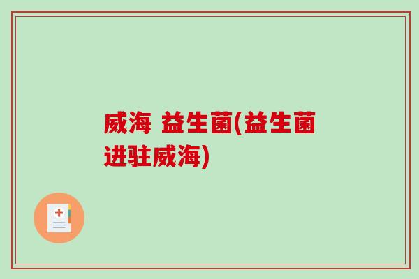 威海 益生菌(益生菌进驻威海)