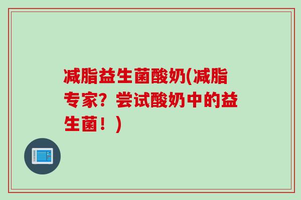 减脂益生菌酸奶(减脂专家?尝试酸奶中的益生菌!) 减脂益生菌酸奶(减脂专家?尝试酸奶中的益生菌!)