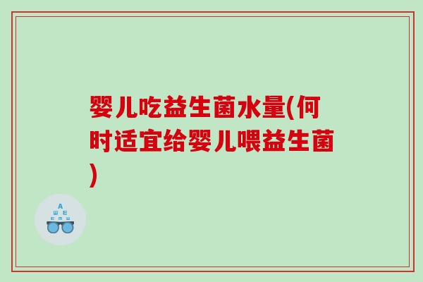婴儿吃益生菌水量(何时适宜给婴儿喂益生菌) 婴儿吃益生菌水量(何时适宜给婴儿喂益生菌)