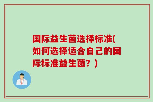 国际益生菌选择标准(如何选择适合自己的国际标准益生菌？)
